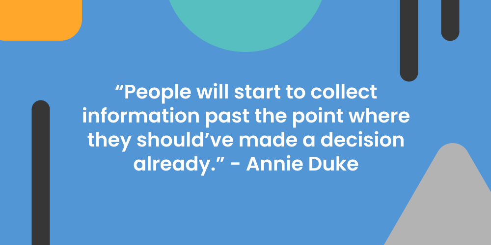 "People will start to collect information past the point where they should've made a decision already" - Annie Duke