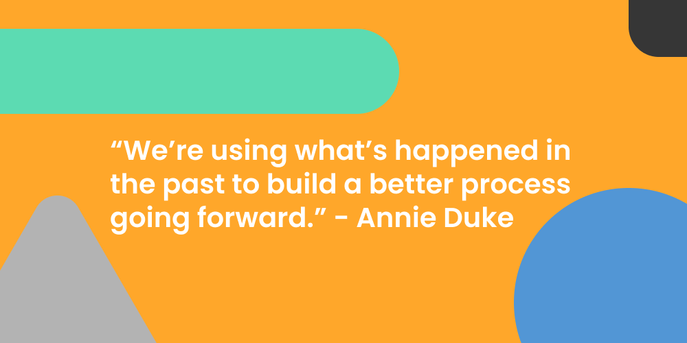 "We're using what's happened in the past to build a better process going forward." - Annie Duke